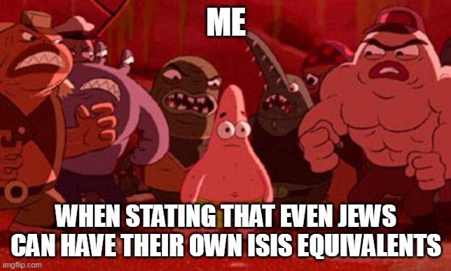 (misuse of) Antisemitism in a nutshell | ME; WHEN STATING THAT EVEN JEWS CAN HAVE THEIR OWN ISIS EQUIVALENTS | image tagged in patrick star crowded | made w/ Imgflip meme maker