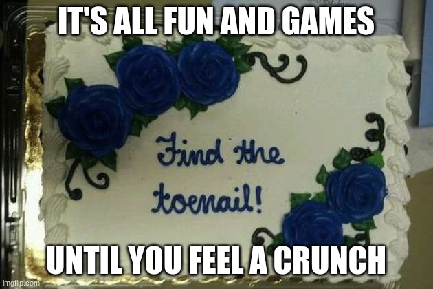 oh no... | IT'S ALL FUN AND GAMES; UNTIL YOU FEEL A CRUNCH | image tagged in funny,memes | made w/ Imgflip meme maker