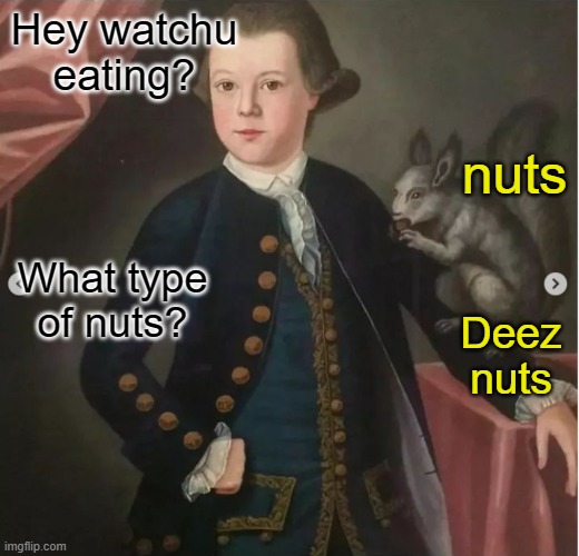a shitpost i made myself. | Hey watchu eating? nuts; What type of nuts? Deez nuts | image tagged in shitpost | made w/ Imgflip meme maker