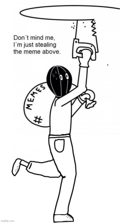 Meme thief with legs | image tagged in meme thief with legs | made w/ Imgflip meme maker