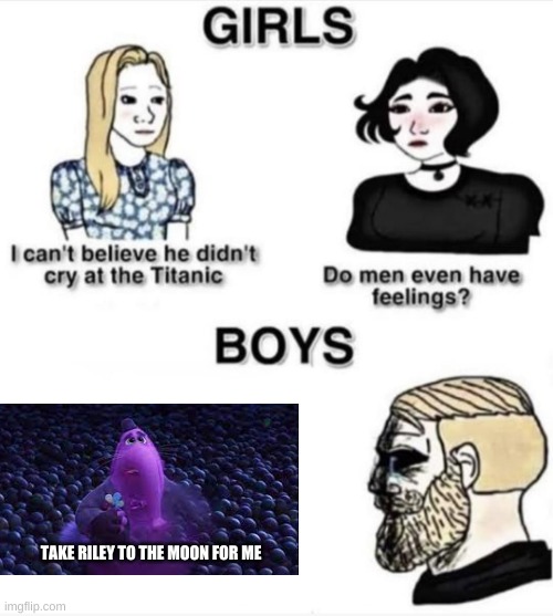 That part hit me right in the feels | TAKE RILEY TO THE MOON FOR ME | image tagged in do men even have feelings,bing bong | made w/ Imgflip meme maker