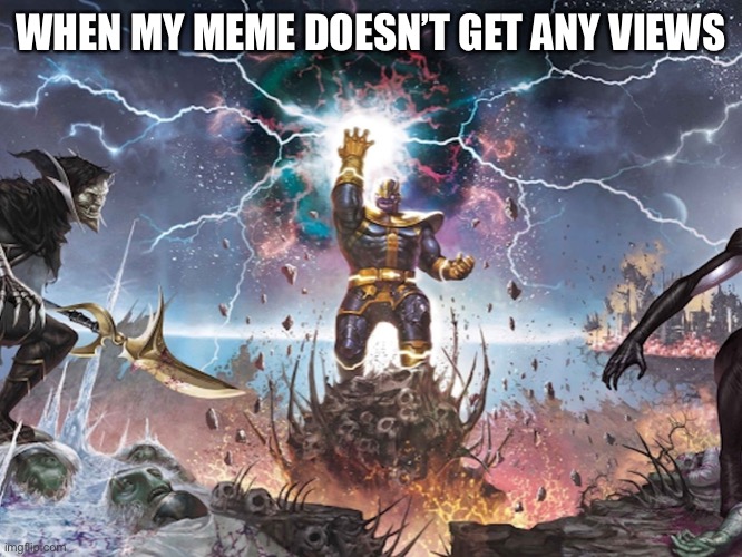i must | WHEN MY MEME DOESN’T GET ANY VIEWS | image tagged in thanos,marvel,worlds | made w/ Imgflip meme maker