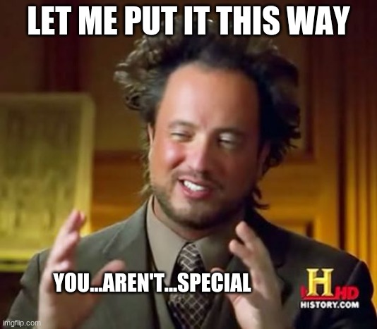 Ancient Aliens | LET ME PUT IT THIS WAY; YOU...AREN'T...SPECIAL | image tagged in memes,ancient aliens | made w/ Imgflip meme maker