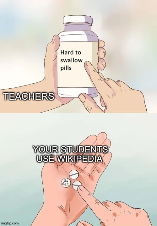 Teacher: Don't use Wikipedia, Students: | TEACHERS; YOUR STUDENTS USE WIKIPEDIA | image tagged in memes,hard to swallow pills | made w/ Imgflip meme maker