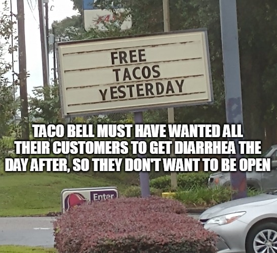 TACO BELL MUST HAVE WANTED ALL THEIR CUSTOMERS TO GET DIARRHEA THE DAY AFTER, SO THEY DON'T WANT TO BE OPEN | image tagged in meme,memes,signs,taco bell,diarrhea | made w/ Imgflip meme maker