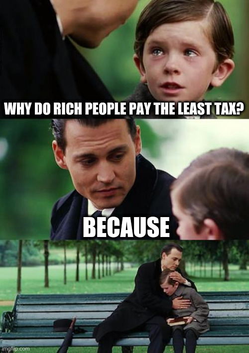 no reason | WHY DO RICH PEOPLE PAY THE LEAST TAX? BECAUSE | image tagged in memes,finding neverland | made w/ Imgflip meme maker