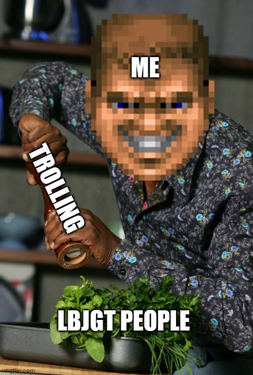 Chef Doomguy | ME; TROLLING; LBJGT PEOPLE | image tagged in chef doomguy | made w/ Imgflip meme maker