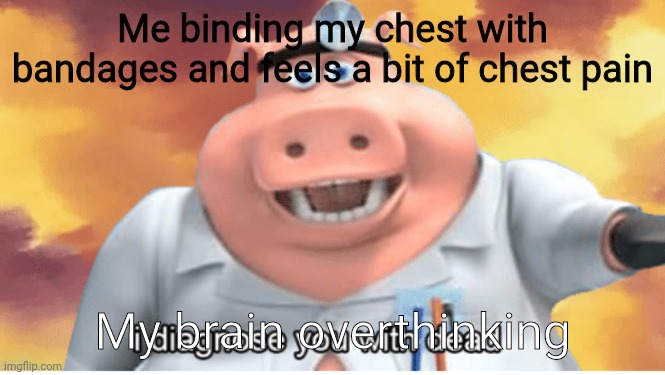 I diagnose you with dead | Me binding my chest with bandages and feels a bit of chest pain; My brain overthinking | image tagged in i diagnose you with dead | made w/ Imgflip meme maker