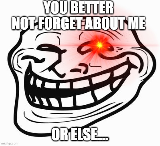 DO Not Forget Him | YOU BETTER NOT FORGET ABOUT ME; OR ELSE.... | image tagged in trollface | made w/ Imgflip meme maker