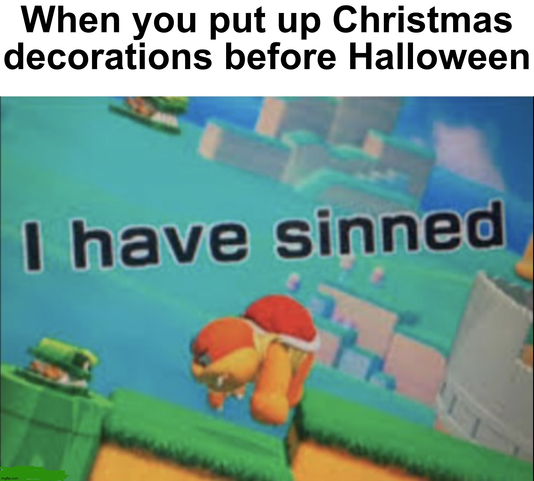 Always put up decorations after thanksgiving |  When you put up Christmas decorations before Halloween | image tagged in i have sinned,memes,funny,funny memes,christmas,spooktober | made w/ Imgflip meme maker