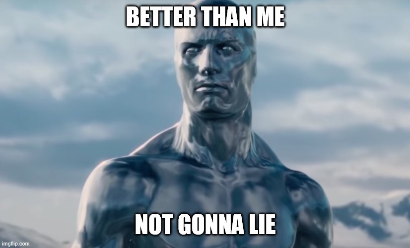 Silver Surfer | BETTER THAN ME NOT GONNA LIE | image tagged in silver surfer | made w/ Imgflip meme maker