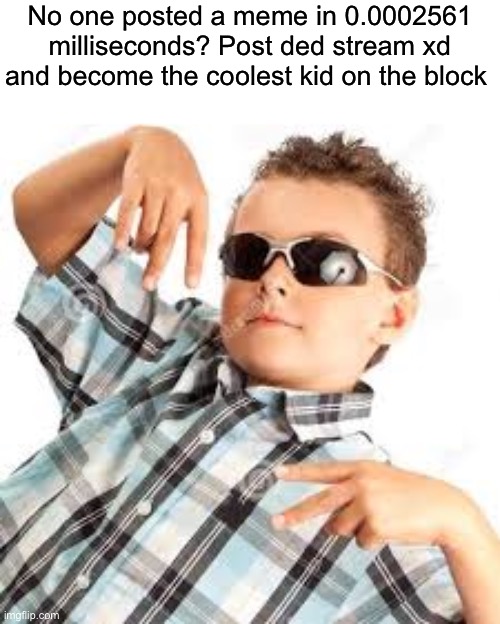 Ded stream XD | No one posted a meme in 0.0002561 milliseconds? Post ded stream xd and become the coolest kid on the block | image tagged in cool kid sunglasses | made w/ Imgflip meme maker