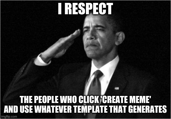 Upvote if your one of those people | I RESPECT; THE PEOPLE WHO CLICK 'CREATE MEME' AND USE WHATEVER TEMPLATE THAT GENERATES | image tagged in obama-salute | made w/ Imgflip meme maker