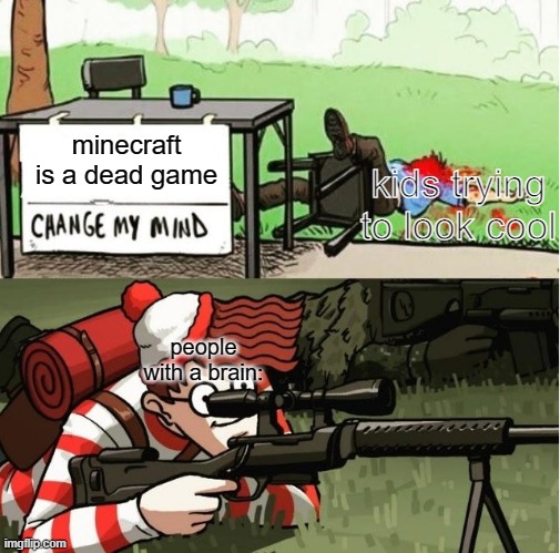 prepare for the AK-47 |  minecraft is a dead game; kids trying to look cool; people with a brain: | image tagged in waldo shoots the change my mind guy | made w/ Imgflip meme maker