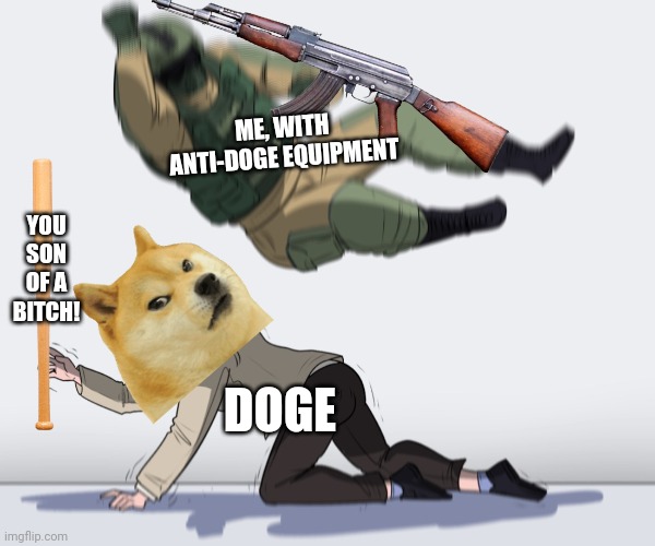 Fight Fire With Fire! | ME, WITH ANTI-DOGE EQUIPMENT; YOU SON OF A BITCH! DOGE | image tagged in rainbow six - fuze the hostage,doge,go to horny jail,horny,revenge,fight fire with fire | made w/ Imgflip meme maker