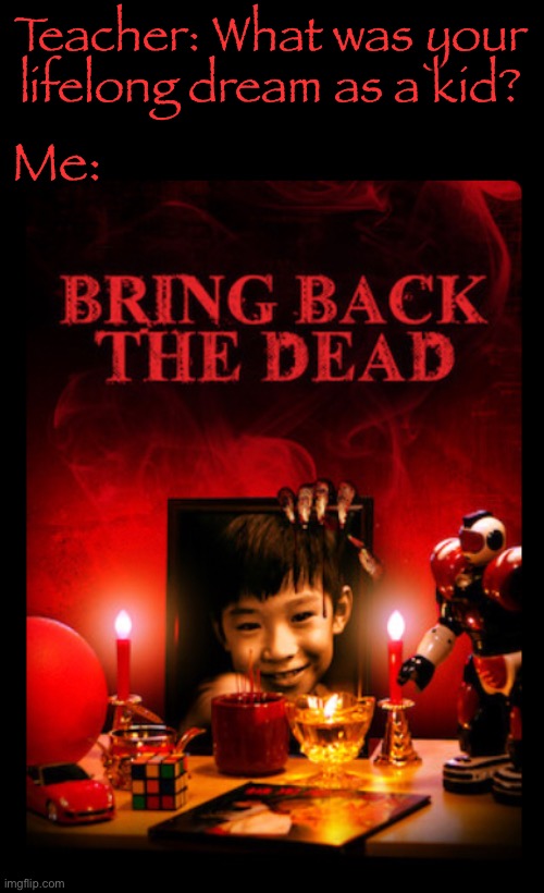 Bringing back the dead | Me:; Teacher: What was your lifelong dream as a kid? | made w/ Imgflip meme maker