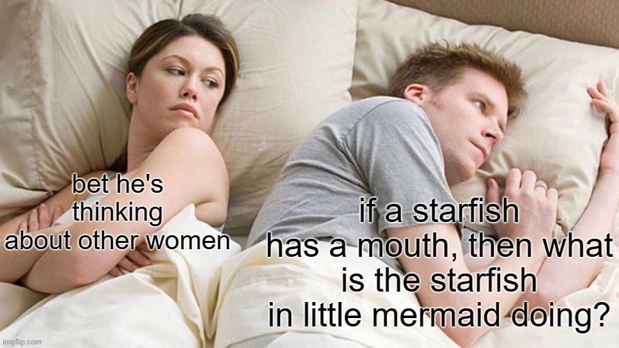 sus | bet he's thinking about other women; if a starfish has a mouth, then what is the starfish in little mermaid doing? | image tagged in memes,i bet he's thinking about other women | made w/ Imgflip meme maker