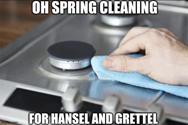 Stove |  OH SPRING CLEANING; FOR HANSEL AND GRETTEL | image tagged in stove | made w/ Imgflip meme maker