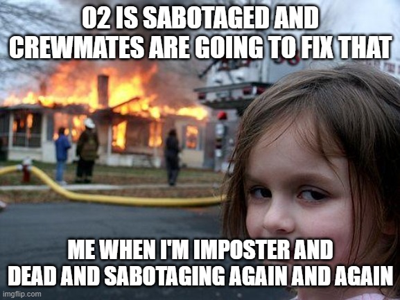 Disaster Girl | O2 IS SABOTAGED AND CREWMATES ARE GOING TO FIX THAT; ME WHEN I'M IMPOSTER AND DEAD AND SABOTAGING AGAIN AND AGAIN | image tagged in memes,disaster girl | made w/ Imgflip meme maker