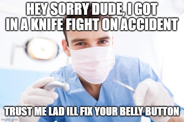 Dentist | HEY SORRY DUDE, I GOT IN A KNIFE FIGHT ON ACCIDENT; TRUST ME LAD ILL FIX YOUR BELLY BUTTON | image tagged in dentist,memes | made w/ Imgflip meme maker