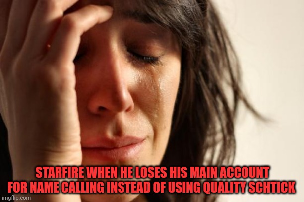 1st rule of trolling... | STARFIRE WHEN HE LOSES HIS MAIN ACCOUNT FOR NAME CALLING INSTEAD OF USING QUALITY SCHTICK | image tagged in memes,first world problems,dont,get,banned | made w/ Imgflip meme maker