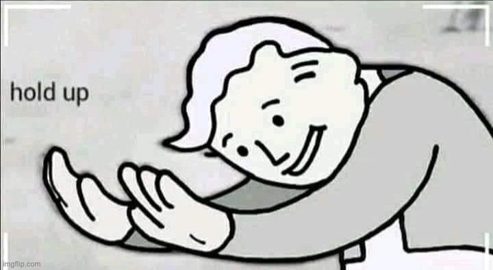 Hold up redux | image tagged in hold up redux | made w/ Imgflip meme maker