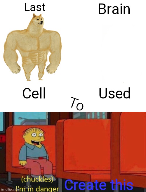 Last; Brain; To; Cell; Used; Create this | image tagged in memes,buff doge vs cheems,chuckles i'm in danger simpsons meme | made w/ Imgflip meme maker