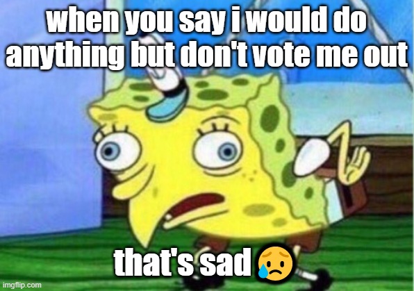 Mocking Spongebob | when you say i would do anything but don't vote me out; that's sad😥 | image tagged in memes,mocking spongebob | made w/ Imgflip meme maker