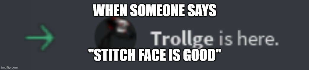trollge is here | WHEN SOMEONE SAYS; "STITCH FACE IS GOOD" | image tagged in trollge is here,roblox,memes,true,sus,trollge | made w/ Imgflip meme maker