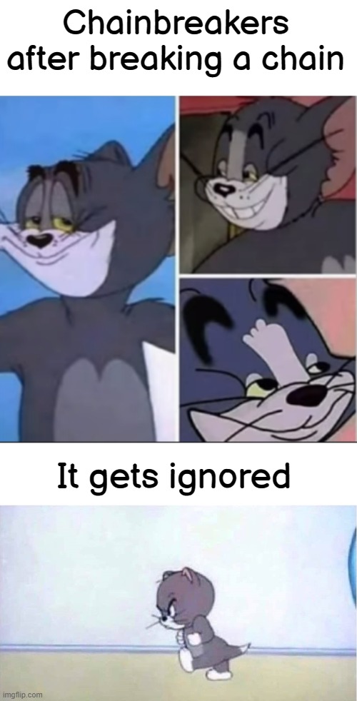 just stop it already, breaking chains is actually annoying | Chainbreakers after breaking a chain; It gets ignored | image tagged in blank white template,happy proud tom,angry tom,chain,chainbreaker,tom and jerry | made w/ Imgflip meme maker
