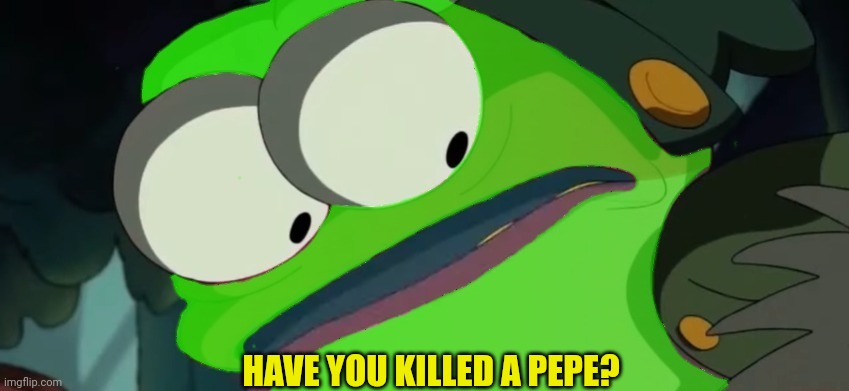HAVE YOU KILLED A PEPE? | made w/ Imgflip meme maker