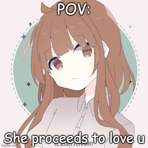 Jiki ( romance RP ) | POV:; She proceeds to love u | made w/ Imgflip meme maker
