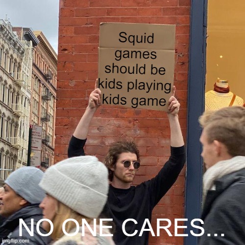 y | Squid games should be kids playing kids game; NO ONE CARES... | image tagged in memes,guy holding cardboard sign,squid game | made w/ Imgflip meme maker