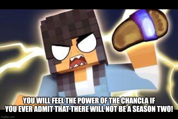 Aphmau memes | YOU WILL FEEL THE POWER OF THE CHANCLA IF YOU EVER ADMIT THAT THERE WILL NOT BE A SEASON TWO! | image tagged in aphmau memes | made w/ Imgflip meme maker