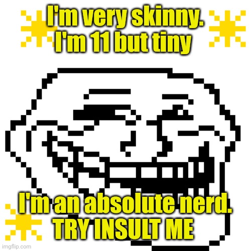 MY meme template | I'm very skinny. I'm 11 but tiny; I'm an absolute nerd.
TRY INSULT ME | image tagged in my meme template | made w/ Imgflip meme maker
