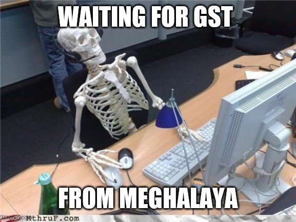 Waiting skeleton | WAITING FOR GST; FROM MEGHALAYA | image tagged in waiting skeleton | made w/ Imgflip meme maker