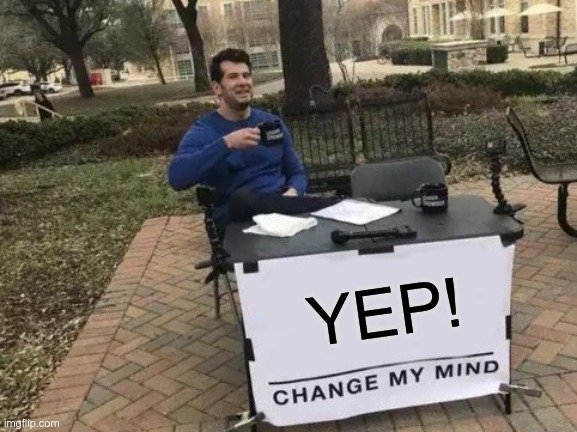 Change My Mind Meme | YEP! | image tagged in memes,change my mind | made w/ Imgflip meme maker