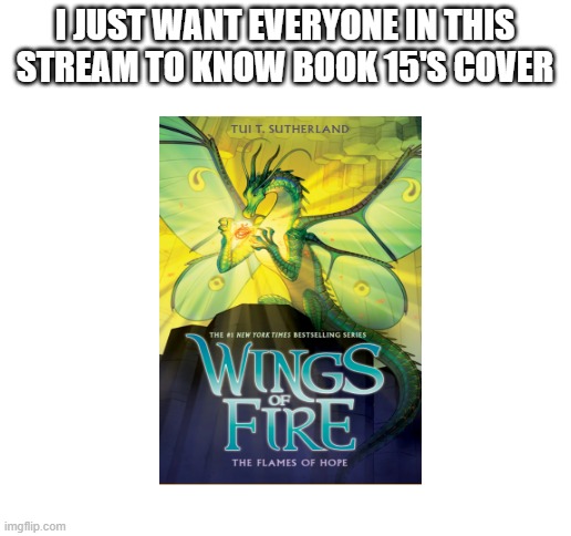 the flames of hope | I JUST WANT EVERYONE IN THIS STREAM TO KNOW BOOK 15'S COVER | image tagged in blank white template,wof,wings of fire | made w/ Imgflip meme maker