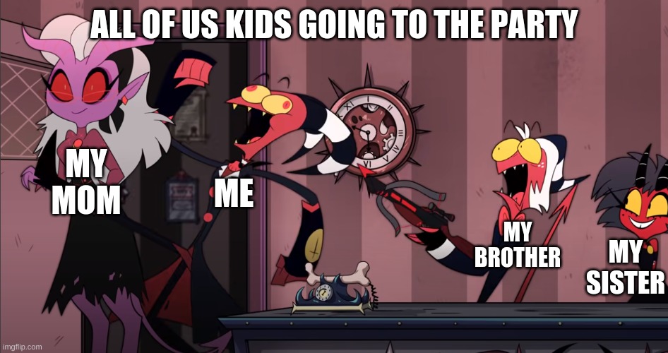 Helluva Boss Meme | ALL OF US KIDS GOING TO THE PARTY; MY MOM; ME; MY BROTHER; MY SISTER | image tagged in helluva boss meme | made w/ Imgflip meme maker