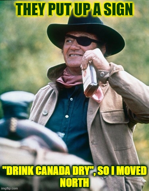 I wish I could drink Canada Dry™ | THEY PUT UP A SIGN; "DRINK CANADA DRY", SO I MOVED
NORTH | image tagged in vince vance,john wayne,alcohol,whiskey,memes,canada dry | made w/ Imgflip meme maker