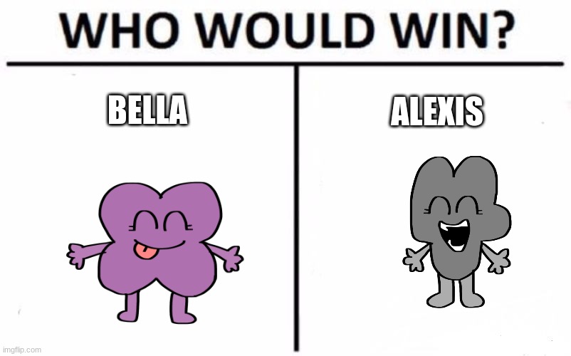 choose please | BELLA; ALEXIS | image tagged in memes,who would win,bfb | made w/ Imgflip meme maker