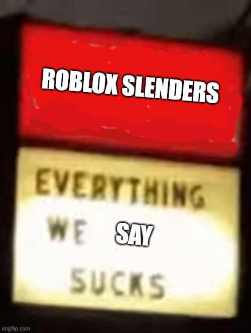 roblox slenders be like: | ROBLOX SLENDERS; SAY | image tagged in everything we blank sucks,everything we do sucks,memes,funny,roblox,roblox slenders | made w/ Imgflip meme maker