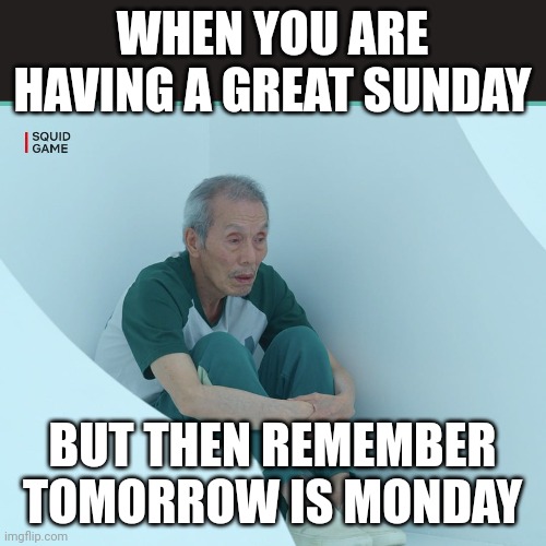 Monday is coming |  WHEN YOU ARE HAVING A GREAT SUNDAY; BUT THEN REMEMBER TOMORROW IS MONDAY | image tagged in squid game grandpa | made w/ Imgflip meme maker