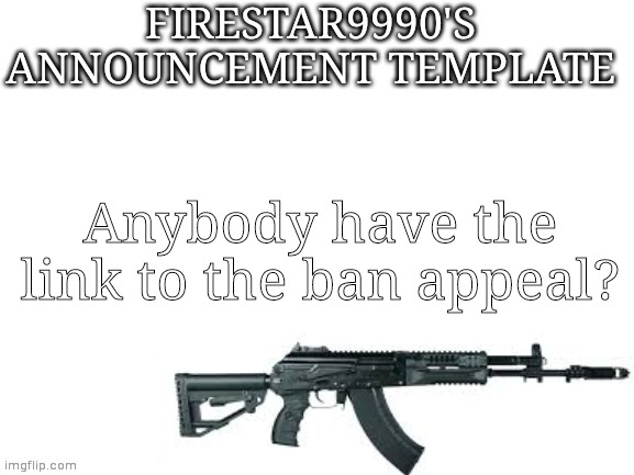Firestar9990 announcement template (better) | Anybody have the link to the ban appeal? | image tagged in firestar9990 announcement template better | made w/ Imgflip meme maker