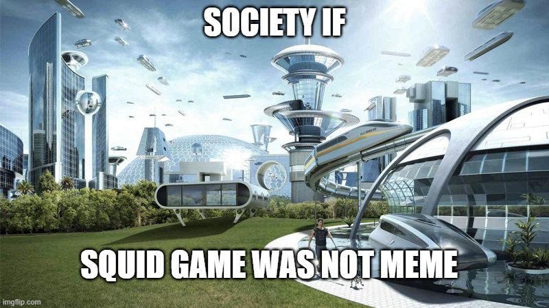 I can relate :) | SOCIETY IF; SQUID GAME WAS NOT MEME | image tagged in relatable,squid game | made w/ Imgflip meme maker