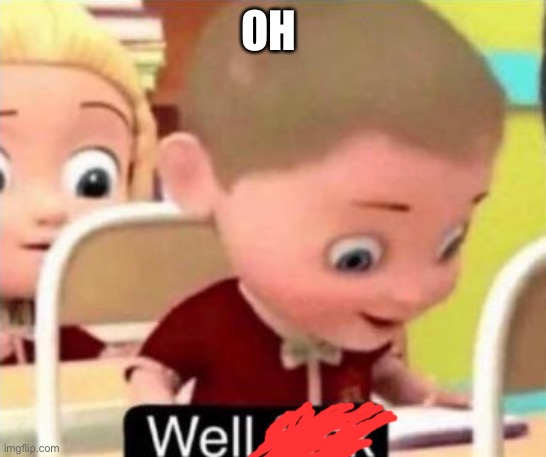 no | OH | image tagged in well f ck | made w/ Imgflip meme maker
