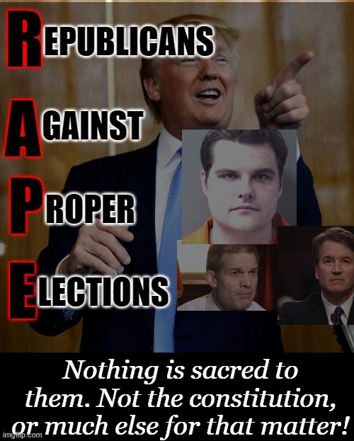 R; EPUBLICANS; A; GAINST; P; ROPER; E; LECTIONS; Nothing is sacred to them. Not the constitution, or much else for that matter! | image tagged in donal trump birthday,republicans,rapists,tiered justice | made w/ Imgflip meme maker