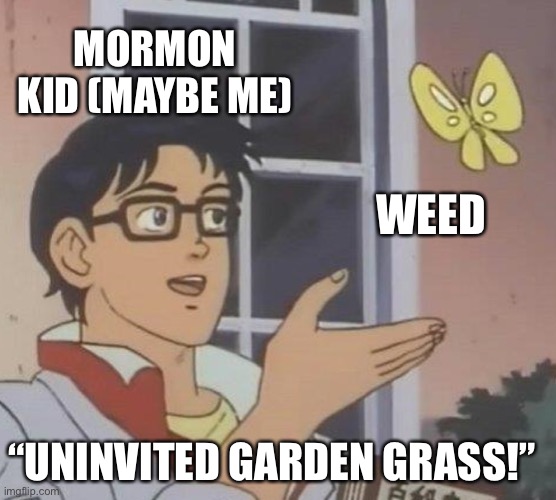 MORMON KID (MAYBE ME) WEED “UNINVITED GARDEN GRASS!” | image tagged in memes,is this a pigeon | made w/ Imgflip meme maker