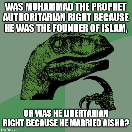 Philosoraptor | WAS MUHAMMAD THE PROPHET AUTHORITARIAN RIGHT BECAUSE HE WAS THE FOUNDER OF ISLAM, OR WAS HE LIBERTARIAN RIGHT BECAUSE HE MARRIED AISHA? | image tagged in memes,philosoraptor | made w/ Imgflip meme maker