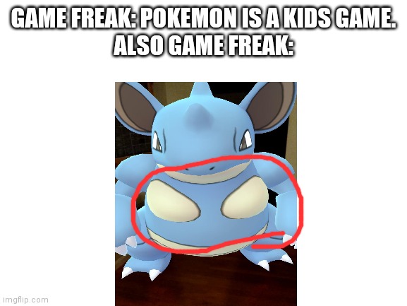 Blank White Template | GAME FREAK: POKEMON IS A KIDS GAME.
ALSO GAME FREAK: | image tagged in blank white template | made w/ Imgflip meme maker